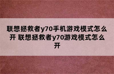 联想拯救者y70手机游戏模式怎么开 联想拯救者y70游戏模式怎么开